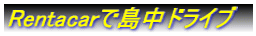 Rentacarで島中ドライブ